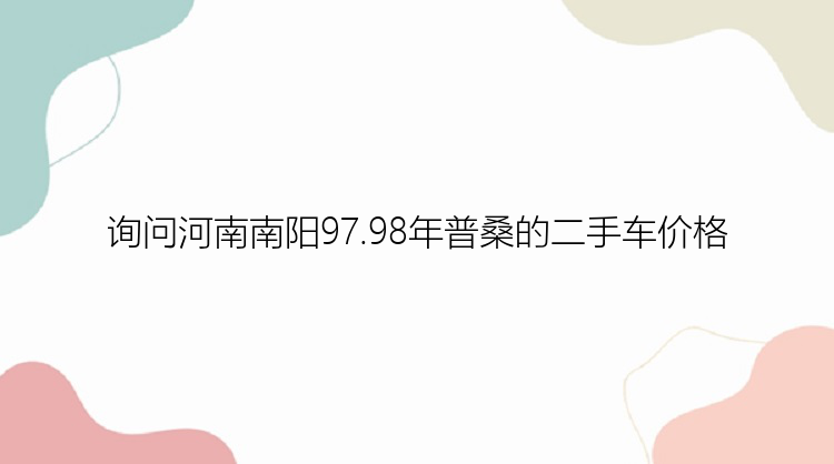 询问河南南阳97.98年普桑的二手车价格