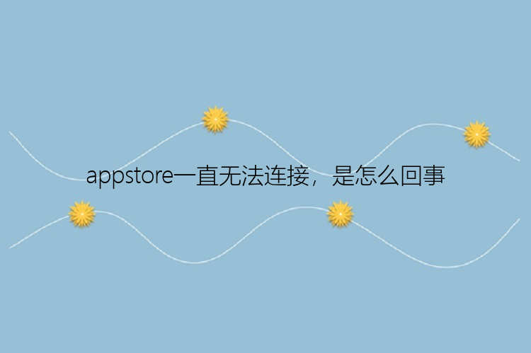 appstore一直无法连接，是怎么回事