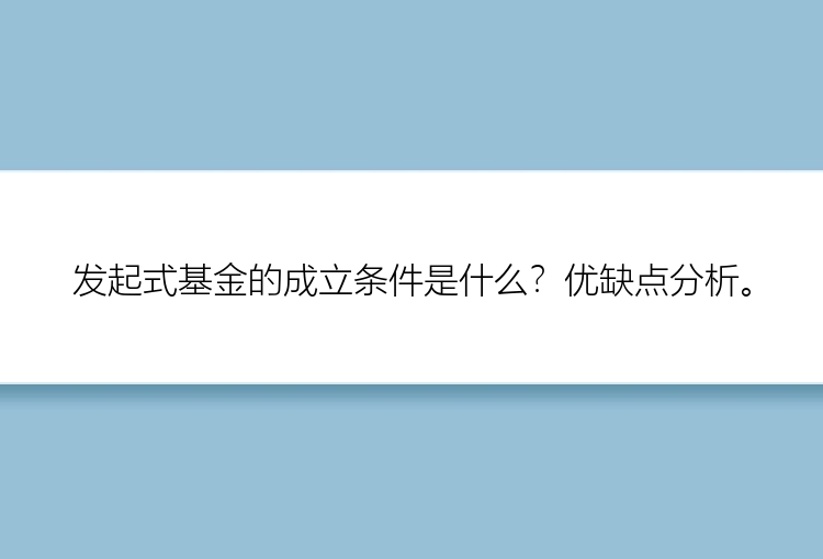 发起式基金的成立条件是什么？优缺点分析。