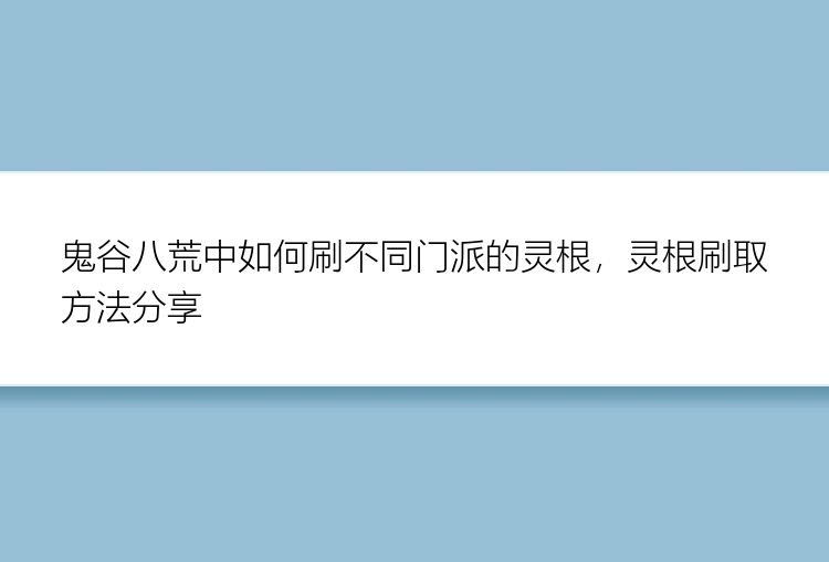 鬼谷八荒中如何刷不同门派的灵根，灵根刷取方法分享