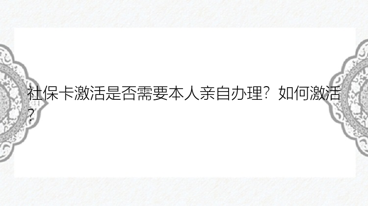 社保卡激活是否需要本人亲自办理？如何激活？