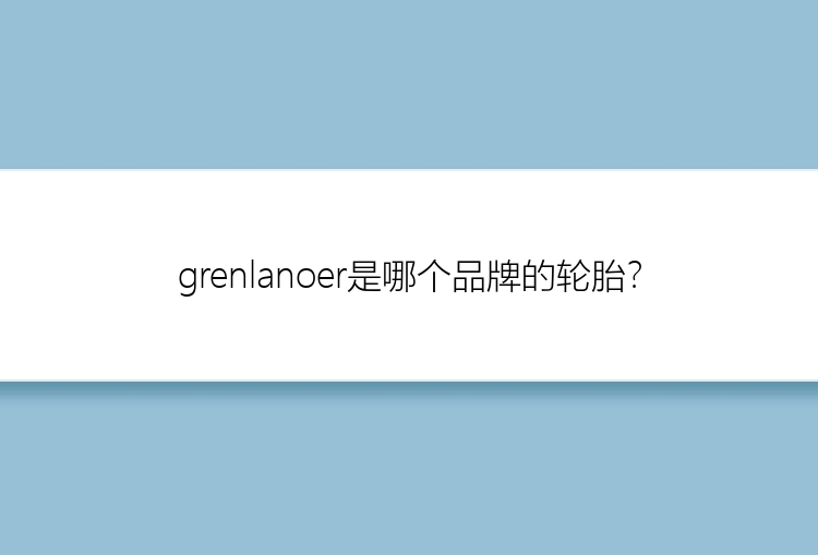 grenlanoer是哪个品牌的轮胎？