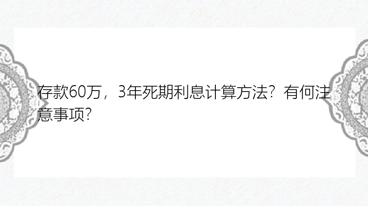 存款60万，3年死期利息计算方法？有何注意事项？