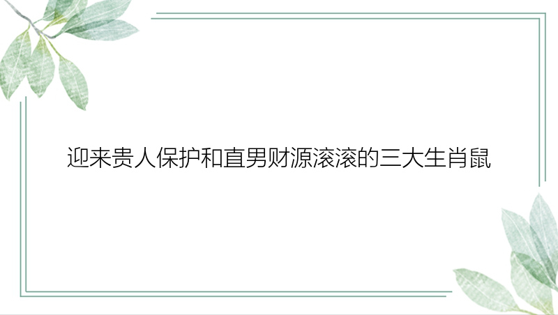 迎来贵人保护和直男财源滚滚的三大生肖鼠