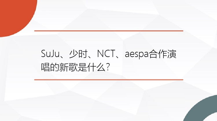 SuJu、少时、NCT、aespa合作演唱的新歌是什么？