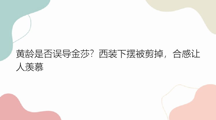 黄龄是否误导金莎？西装下摆被剪掉，合感让人羡慕