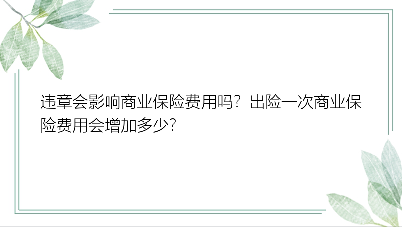 违章会影响商业保险费用吗？出险一次商业保险费用会增加多少？