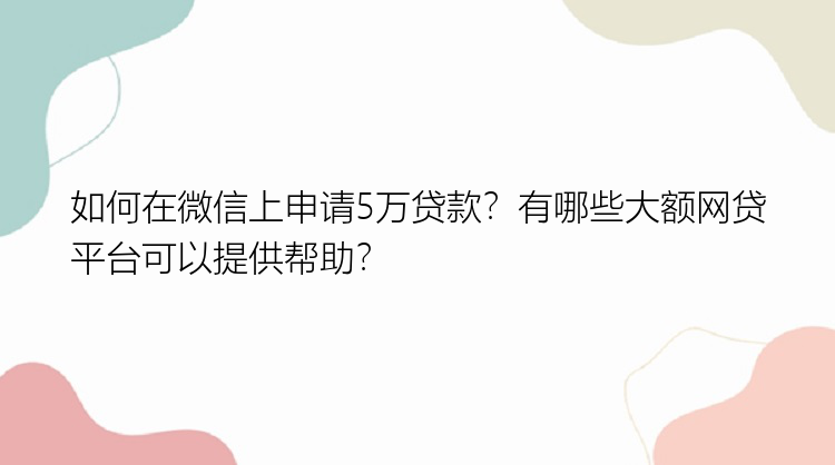 如何在微信上申请5万贷款？有哪些大额网贷平台可以提供帮助？