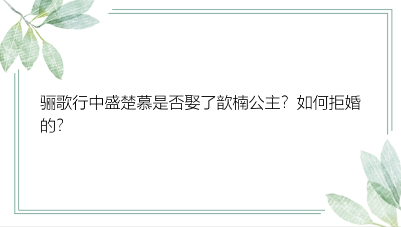 骊歌行中盛楚慕是否娶了歆楠公主？如何拒婚的？