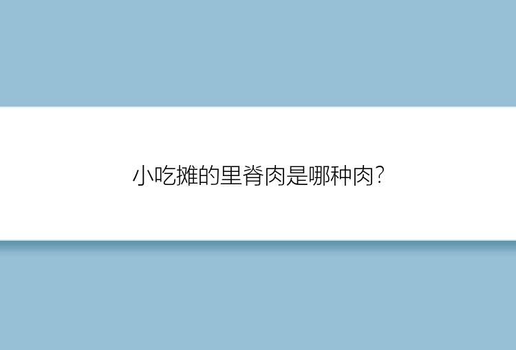 小吃摊的里脊肉是哪种肉？