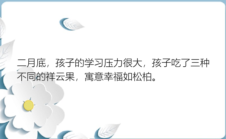 二月底，孩子的学习压力很大，孩子吃了三种不同的祥云果，寓意幸福如松柏。