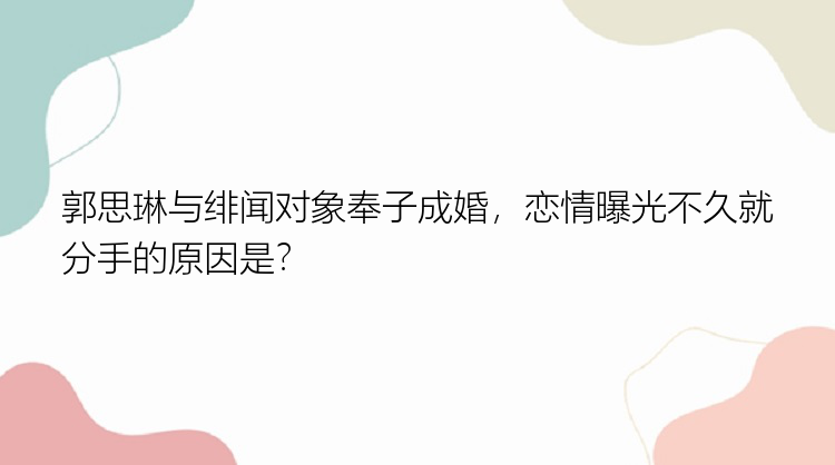 郭思琳与绯闻对象奉子成婚，恋情曝光不久就分手的原因是？