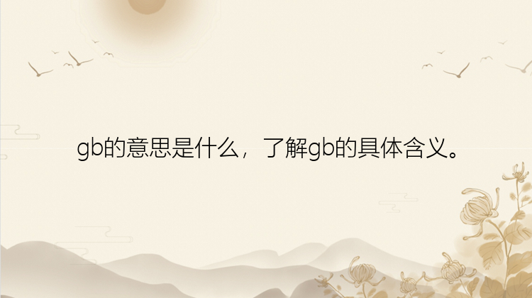 gb的意思是什么，了解gb的具体含义。