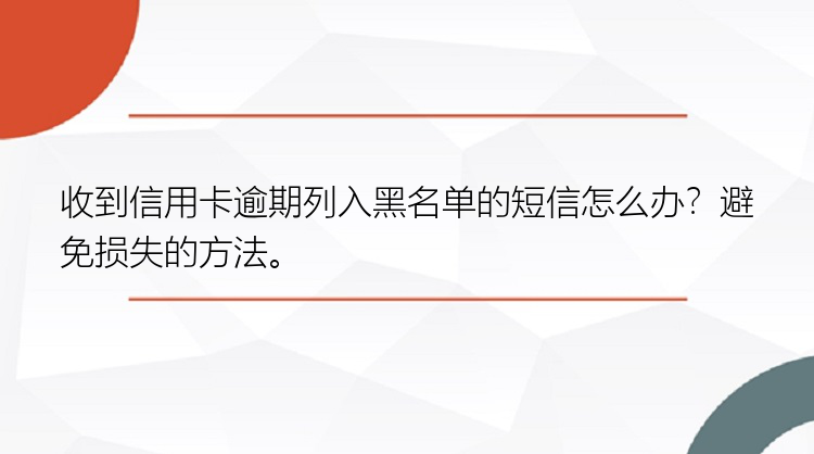 收到信用卡逾期列入黑名单的短信怎么办？避免损失的方法。