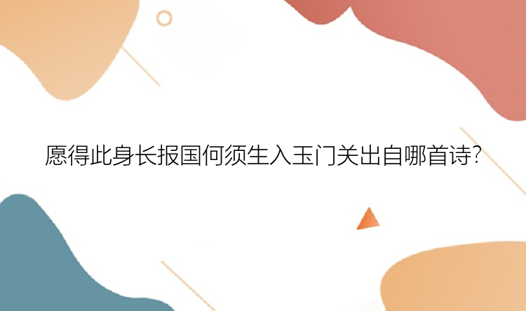 愿得此身长报国何须生入玉门关出自哪首诗？