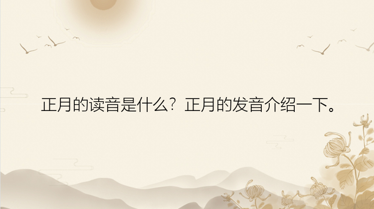 正月的读音是什么？正月的发音介绍一下。