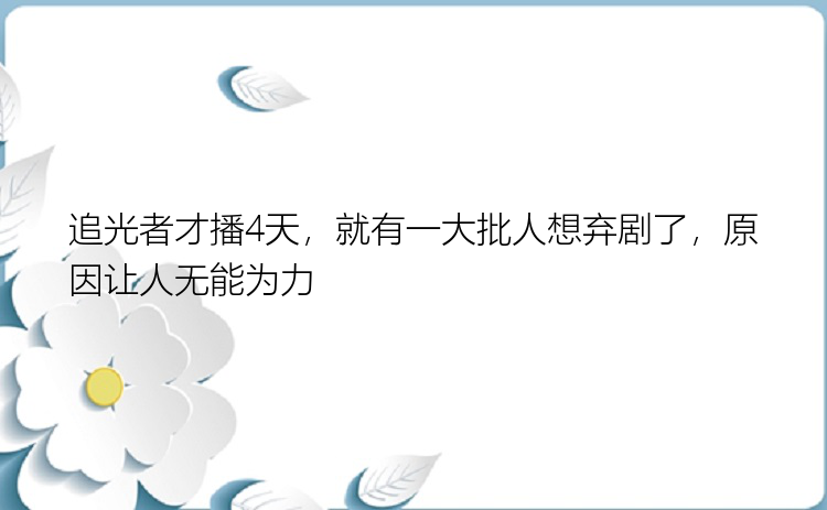 追光者才播4天，就有一大批人想弃剧了，原因让人无能为力