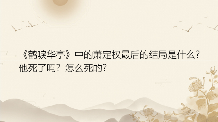 《鹤唳华亭》中的萧定权最后的结局是什么？他死了吗？怎么死的？