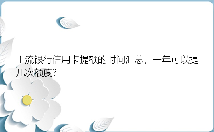 主流银行信用卡提额的时间汇总，一年可以提几次额度？