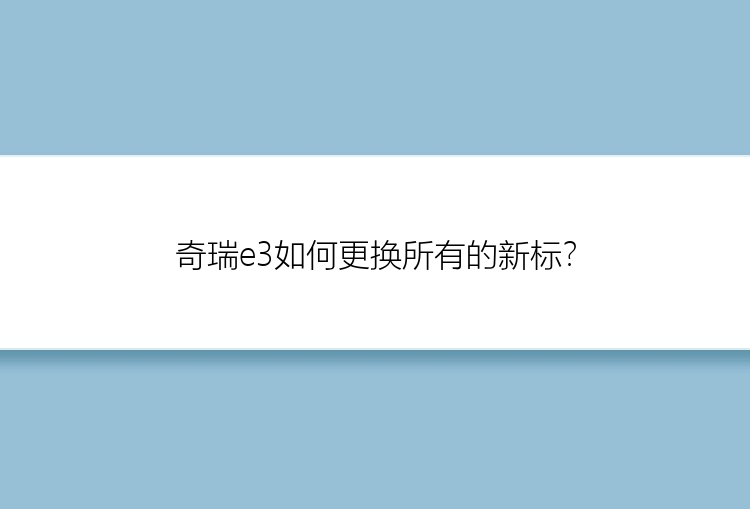 奇瑞e3如何更换所有的新标？