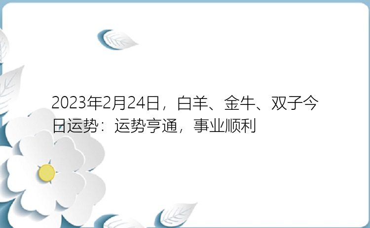 2023年2月24日，白羊、金牛、双子今日运势：运势亨通，事业顺利