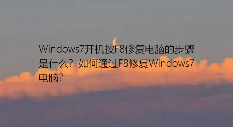 Windows7开机按F8修复电脑的步骤是什么？如何通过F8修复Windows7电脑？