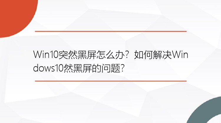 Win10突然黑屏怎么办？如何解决Windows10然黑屏的问题？