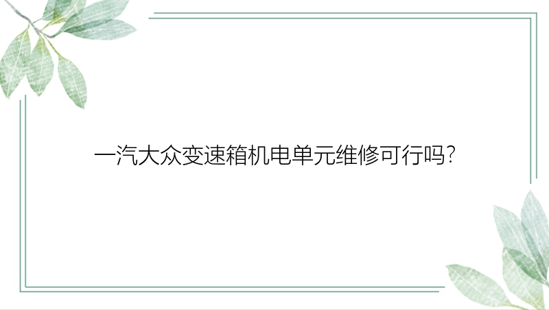 一汽大众变速箱机电单元维修可行吗？