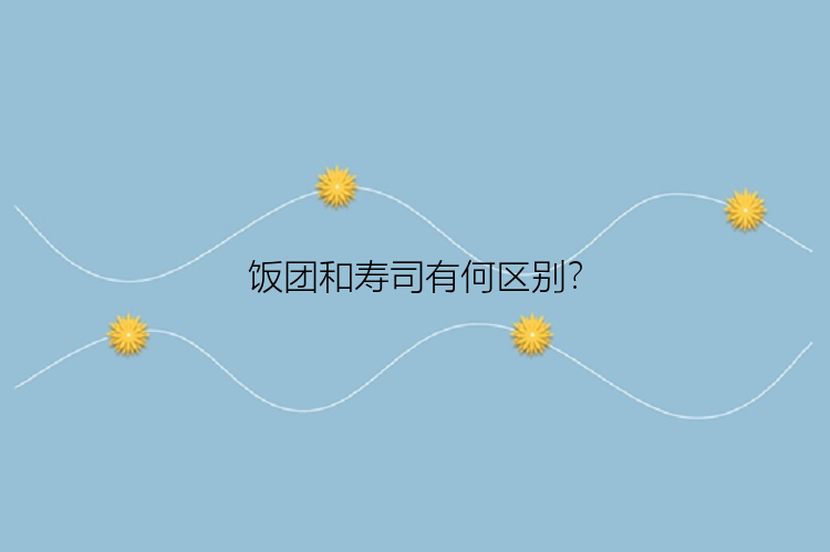 饭团和寿司有何区别？