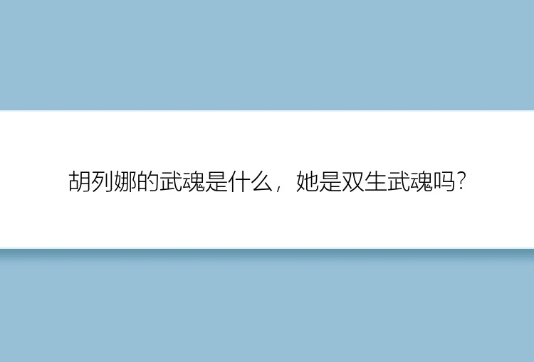 胡列娜的武魂是什么，她是双生武魂吗？