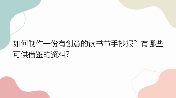 如何制作一份有创意的读书节手抄报？有哪些可供借鉴的资料？