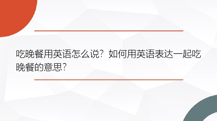 吃晚餐用英语怎么说？如何用英语表达一起吃晚餐的意思？