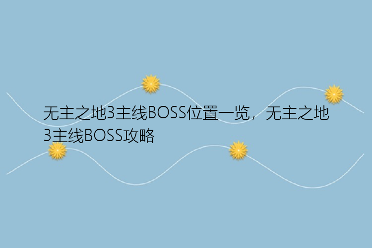 无主之地3主线BOSS位置一览，无主之地3主线BOSS攻略