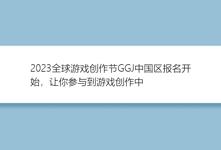 2023全球游戏创作节GGJ中国区报名开始，让你参与到游戏创作中