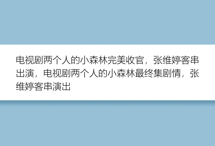 电视剧两个人的小森林完美收官，张维婷客串出演，电视剧两个人的小森林最终集剧情，张维婷客串演出