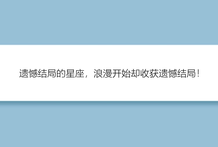 遗憾结局的星座，浪漫开始却收获遗憾结局！