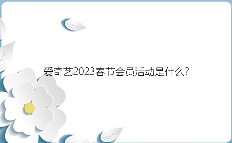 爱奇艺2023春节会员活动是什么？