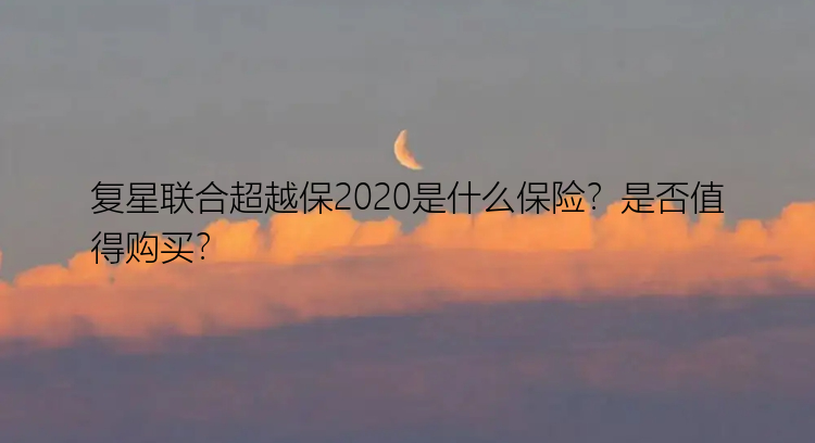 复星联合超越保2020是什么保险？是否值得购买？