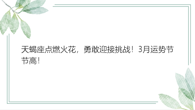 天蝎座点燃火花，勇敢迎接挑战！3月运势节节高！