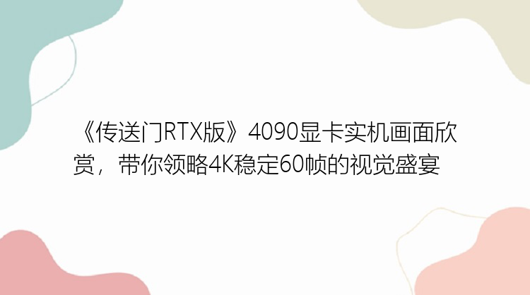 《传送门RTX版》4090显卡实机画面欣赏，带你领略4K稳定60帧的视觉盛宴