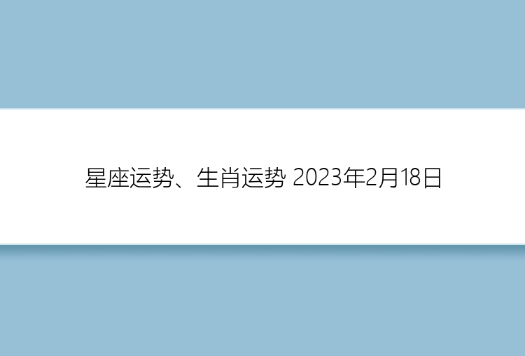 星座运势、生肖运势 2023年2月18日