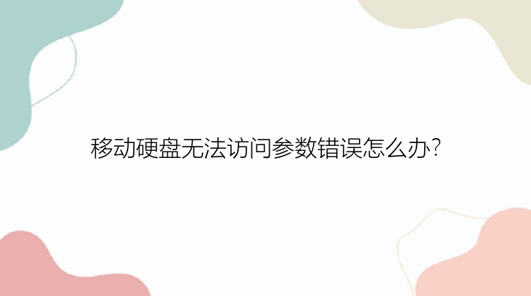 移动硬盘无法访问参数错误怎么办？