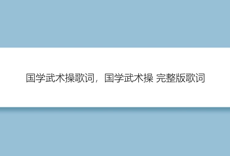 国学武术操歌词，国学武术操 完整版歌词