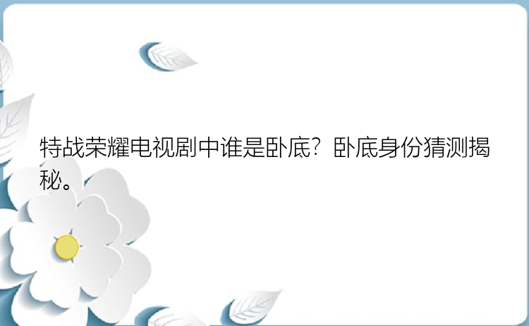 特战荣耀电视剧中谁是卧底？卧底身份猜测揭秘。