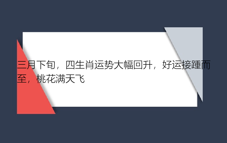 三月下旬，四生肖运势大幅回升，好运接踵而至，桃花满天飞