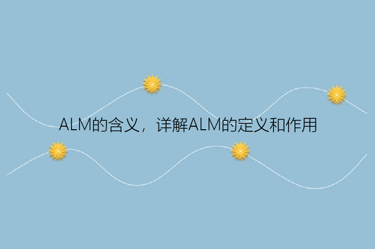 ALM的含义，详解ALM的定义和作用