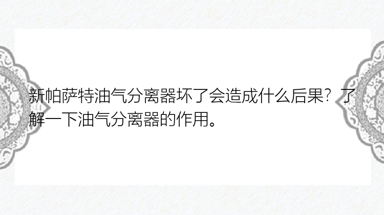 新帕萨特油气分离器坏了会造成什么后果？了解一下油气分离器的作用。