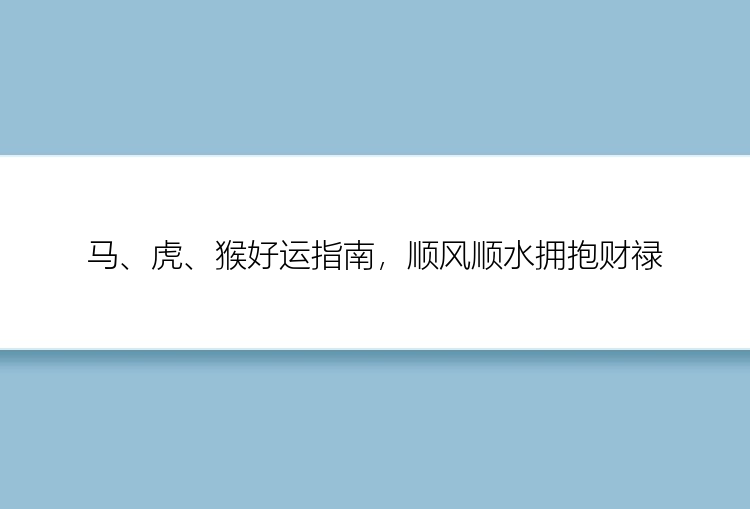 马、虎、猴好运指南，顺风顺水拥抱财禄