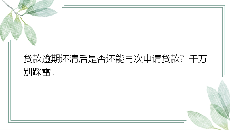 贷款逾期还清后是否还能再次申请贷款？千万别踩雷！