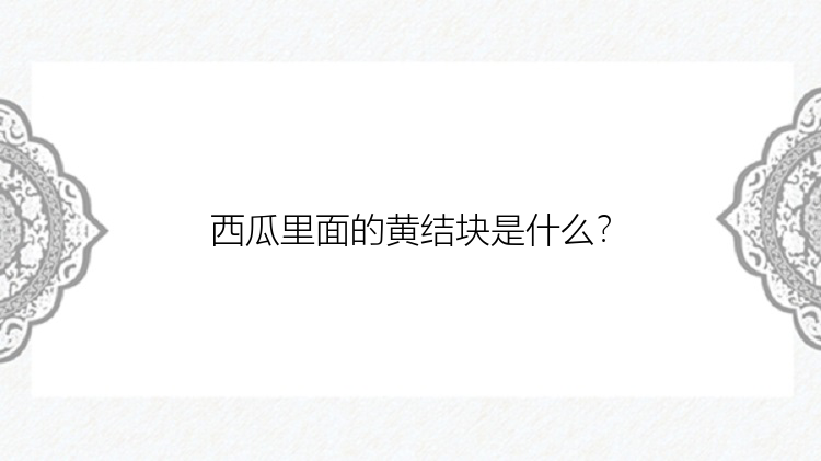 西瓜里面的黄结块是什么？